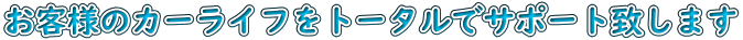 お客様のカーライフをトータルでサポート致します 